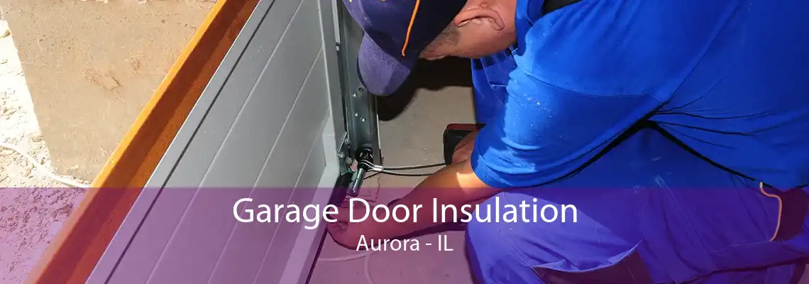 Garage Door Insulation Aurora - IL